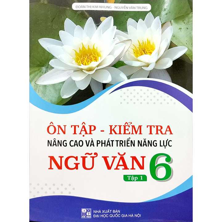 Ôn Tập - Kiểm Tra Nâng Cao Và Phát Triển Năng Lực Ngữ Văn 6 Tập 1