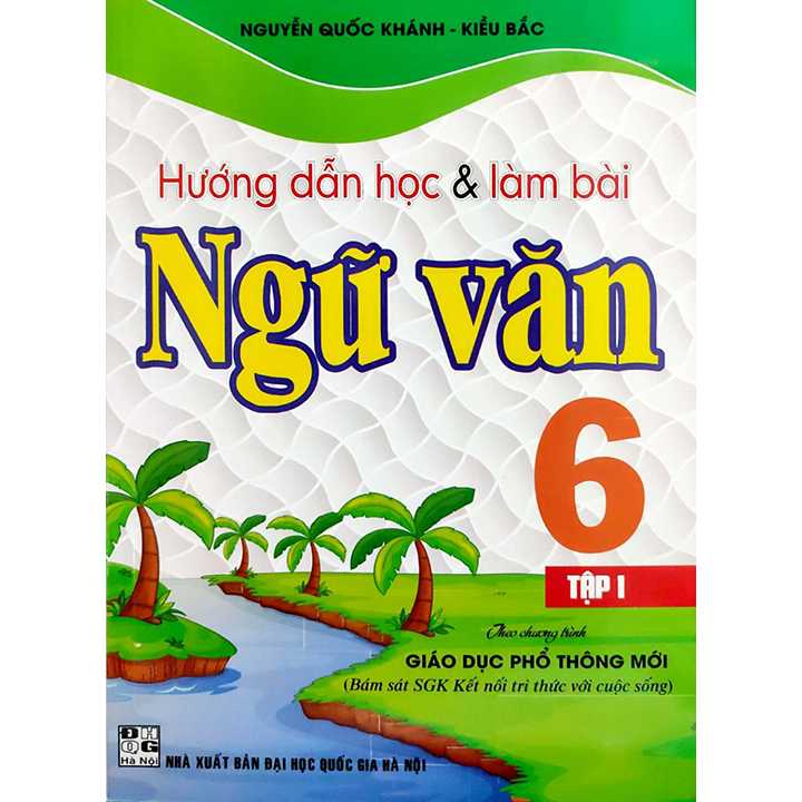 Hướng Dẫn Học & Làm Bài Ngữ Văn 6 - Tập 1 - Theo Chương Trình Giáo Dục Phổ Thông Mới - Bám Sát SGK Kết Nối Tri Thức Với Cuộc Sống